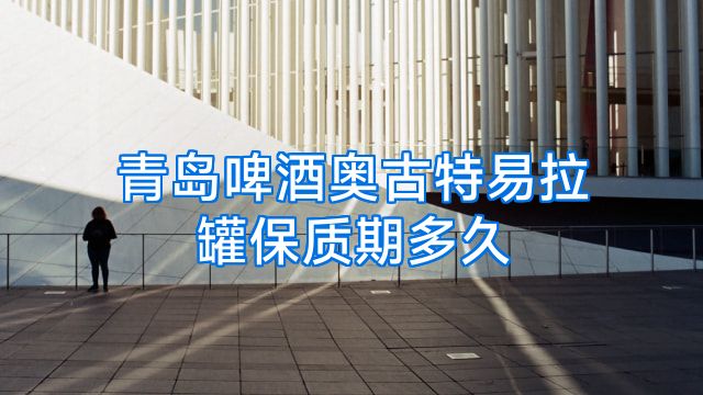 青岛啤酒奥古特易拉罐保质期多久