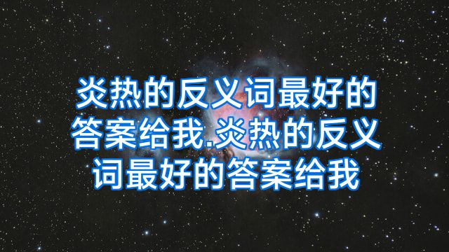炎热的反义词最好的答案给我.炎热的反义词最好的答案给我