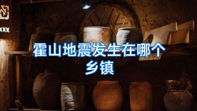 霍山地震发生在哪个乡镇