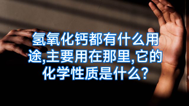 氢氧化钙都有什么用途,主要用在那里,它的化学性质是什么?