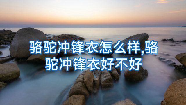 骆驼冲锋衣怎么样,骆驼冲锋衣好不好