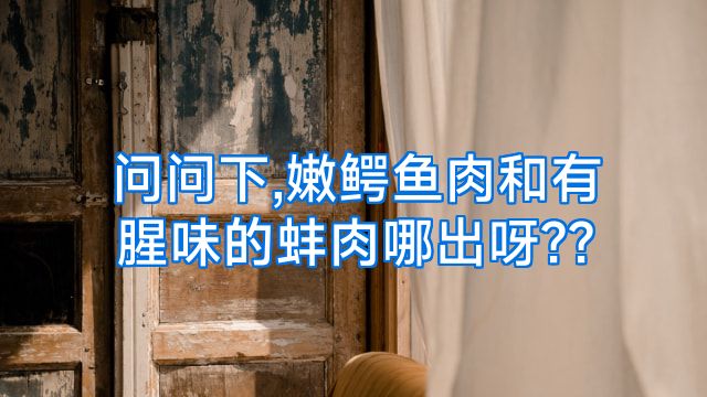 问问下,嫩鳄鱼肉和有腥味的蚌肉哪出呀??
