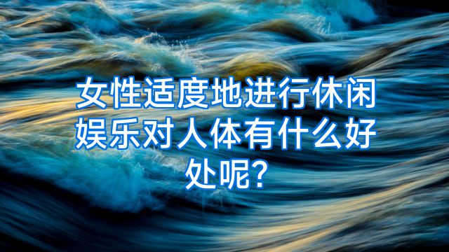 女性适度地进行休闲娱乐对人体有什么好处呢?