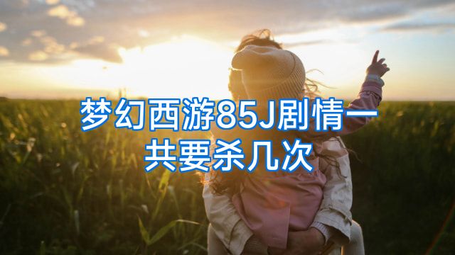 梦幻西游85J剧情一共要杀几次