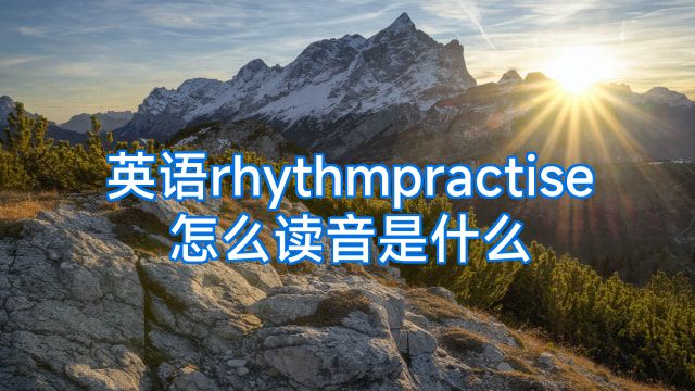 英语rhythmpractise怎么读音是什么
