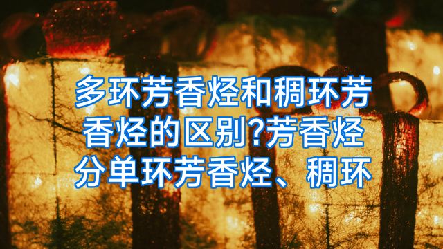 多环芳香烃和稠环芳香烃的区别?芳香烃分单环芳香烃、稠环