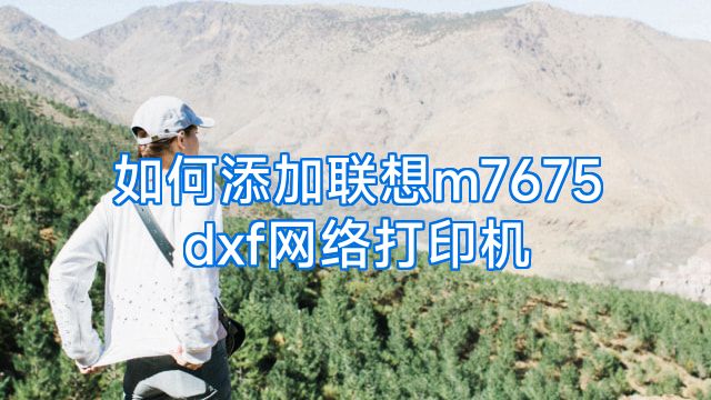 如何添加联想m7675dxf网络打印机