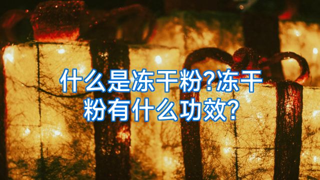 什么是冻干粉?冻干粉有什么功效?