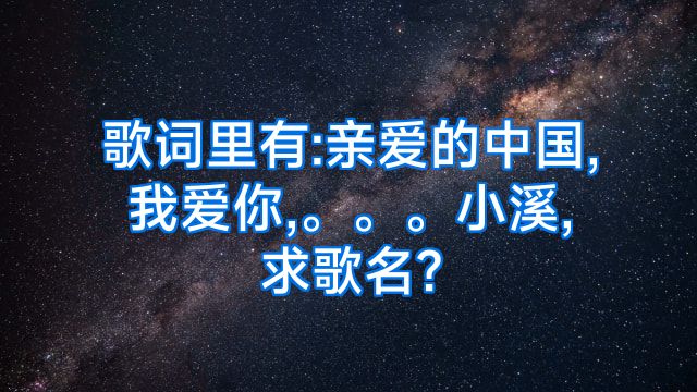歌词里有:亲爱的中国,我爱你,。。。小溪,求歌名?