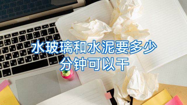 水玻璃和水泥要多少分钟可以干