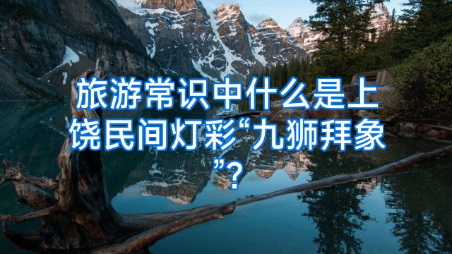旅游常识中什么是上饶民间灯彩“九狮拜象”?