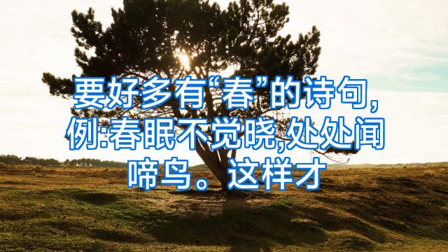 要好多有“春”的诗句,例:春眠不觉晓,处处闻啼鸟。这样才