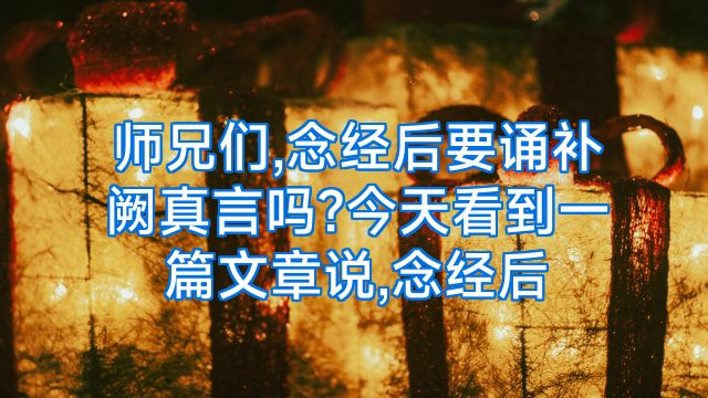 师兄们,念经后要诵补阙真言吗?今天看到一篇文章说,念经后