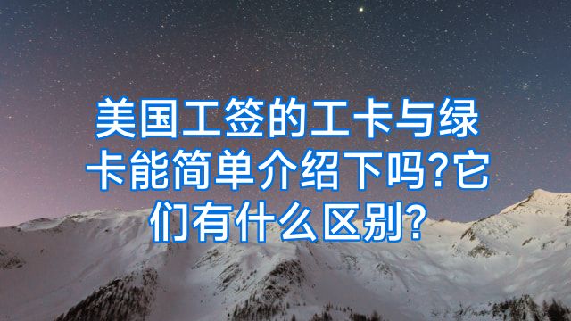 美国工签的工卡与绿卡能简单介绍下吗?它们有什么区别?