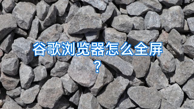 谷歌浏览器怎么全屏?