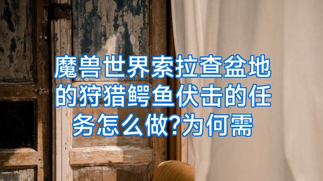 魔兽世界索拉查盆地的狩猎鳄鱼伏击的任务怎么做?为何需
