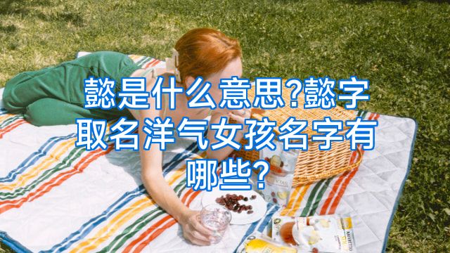 懿是什么意思?懿字取名洋气女孩名字有哪些?