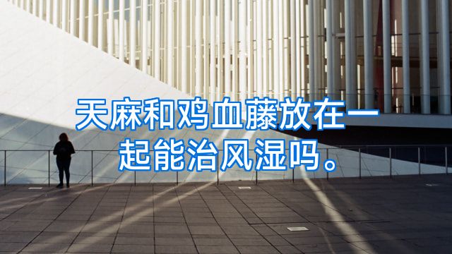 天麻和鸡血藤放在一起能治风湿吗。