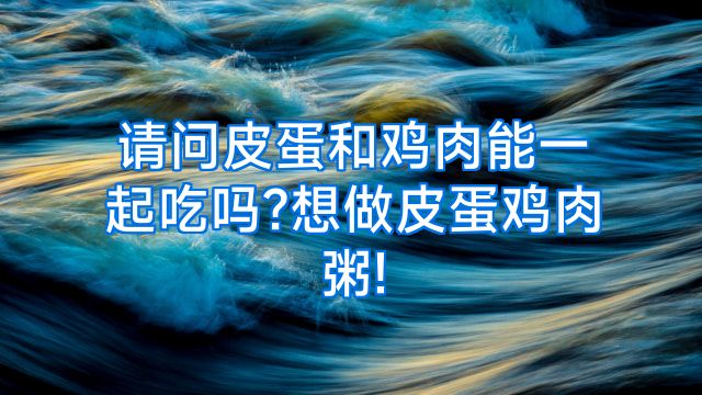 请问皮蛋和鸡肉能一起吃吗?想做皮蛋鸡肉粥!