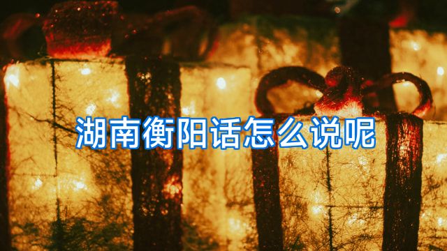 湖南衡阳话怎么说呢