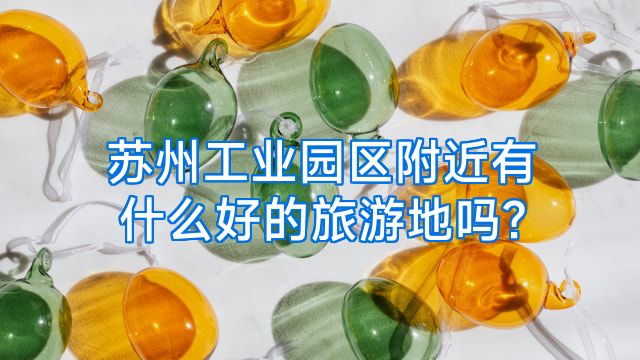 苏州工业园区附近有什么好的旅游地吗?