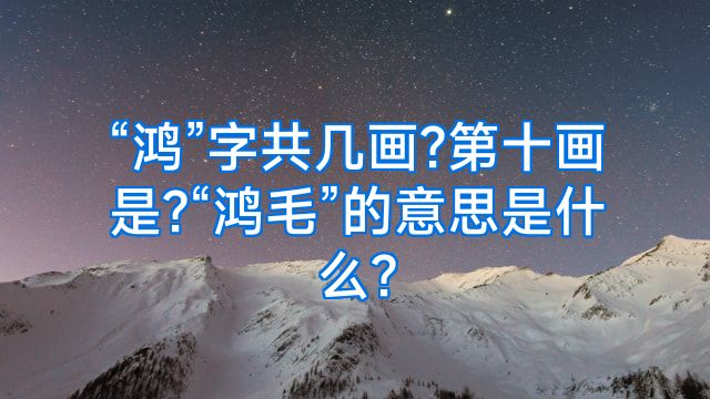 “鸿”字共几画?第十画是?“鸿毛”的意思是什么?