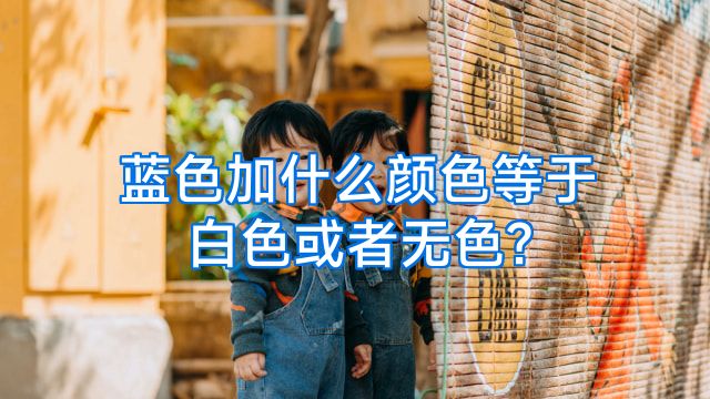 蓝色加什么颜色等于白色或者无色?