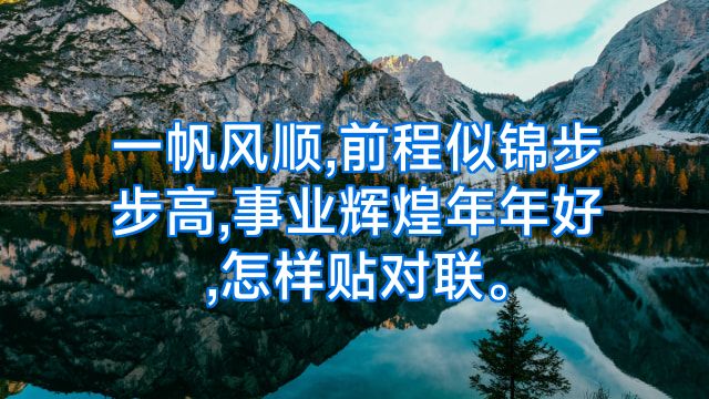 一帆风顺,前程似锦步步高,事业辉煌年年好,怎样贴对联。
