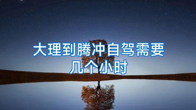 大理到腾冲自驾需要几个小时
