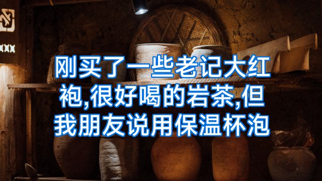 刚买了一些老记大红袍,很好喝的岩茶,但我朋友说用保温杯泡