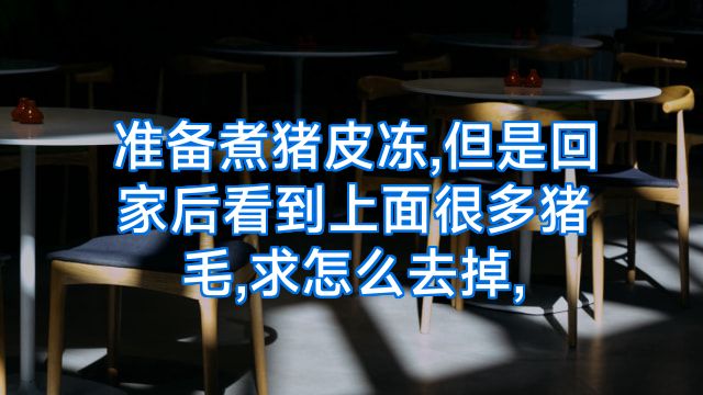 准备煮猪皮冻,但是回家后看到上面很多猪毛,求怎么去掉,