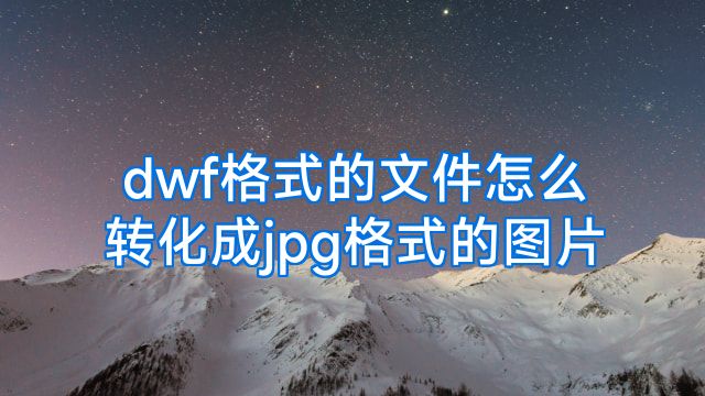 dwf格式的文件怎么转化成jpg格式的图片