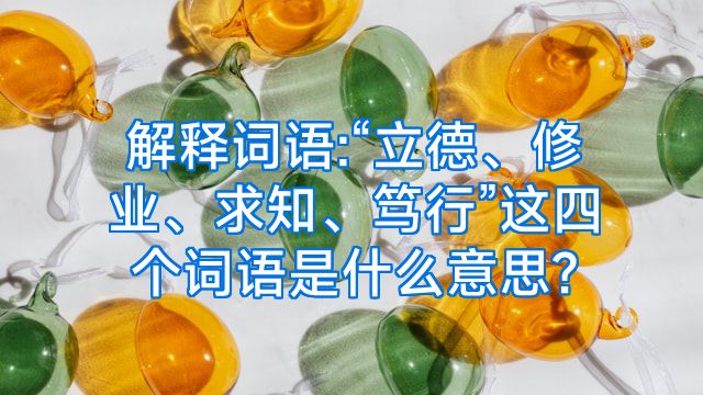 解释词语:“立德、修业、求知、笃行”这四个词语是什么意思?