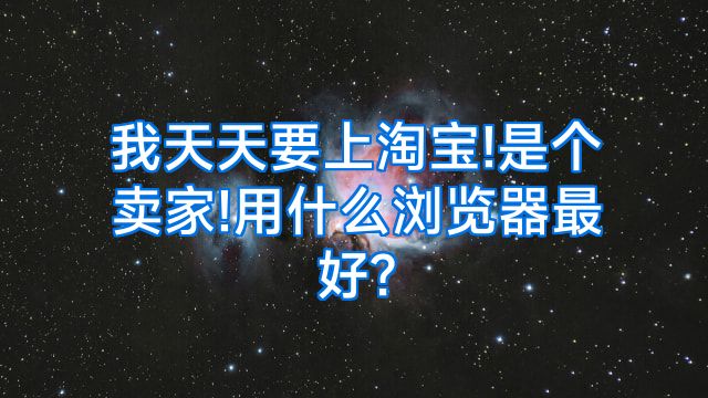 我天天要上淘宝!是个卖家!用什么浏览器最好?