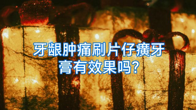 牙龈肿痛刷片仔癀牙膏有效果吗?