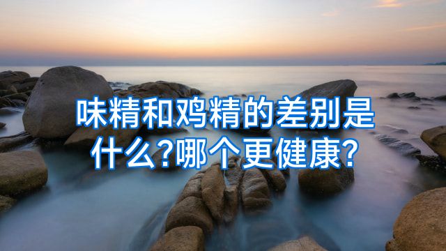 味精和鸡精的差别是什么?哪个更健康?