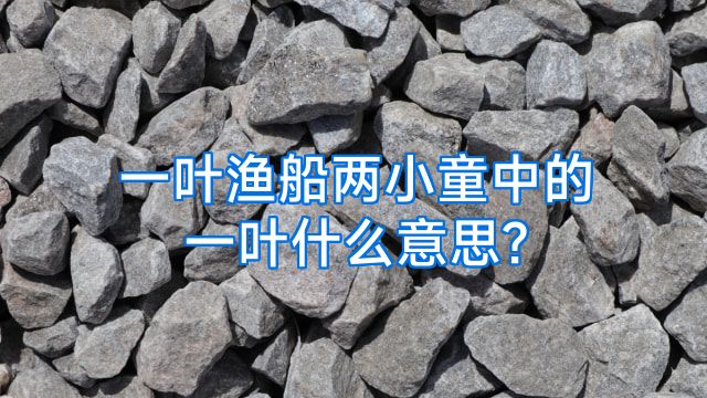 一叶渔船两小童中的一叶什么意思?
