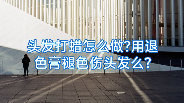 头发打蜡怎么做?用退色膏褪色伤头发么?