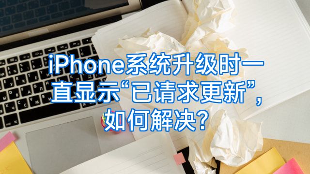 iPhone系统升级时一直显示“已请求更新”,如何解决?