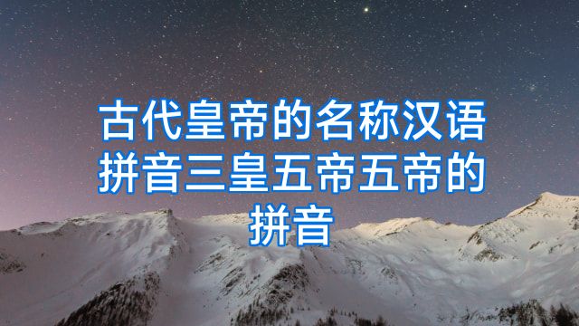 古代皇帝的名称汉语拼音三皇五帝五帝的拼音