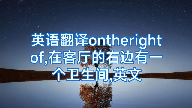 英语翻译ontherightof,在客厅的右边有一个卫生间,英文