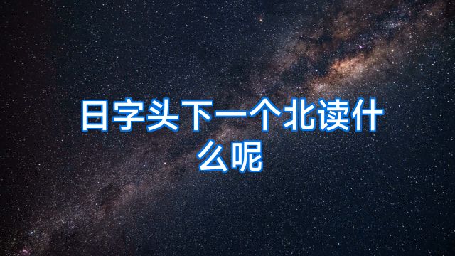 日字头下一个北读什么呢