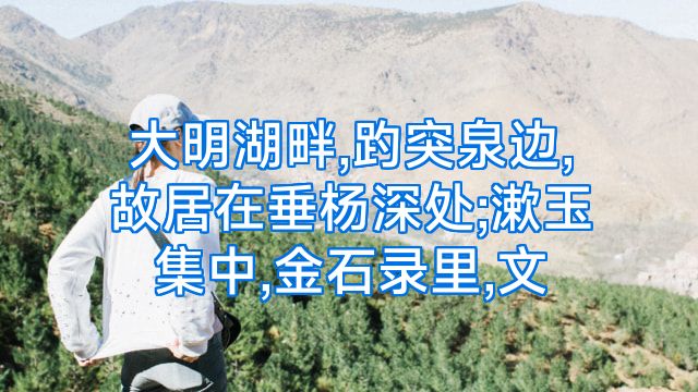 大明湖畔,趵突泉边,故居在垂杨深处;漱玉集中,金石录里,文