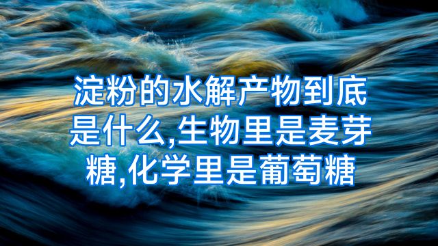 淀粉的水解产物到底是什么,生物里是麦芽糖,化学里是葡萄糖