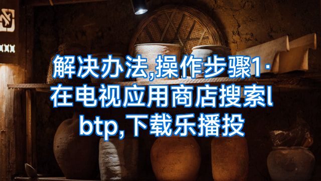解决办法,操作步骤1·在电视应用商店搜索lbtp,下载乐播投