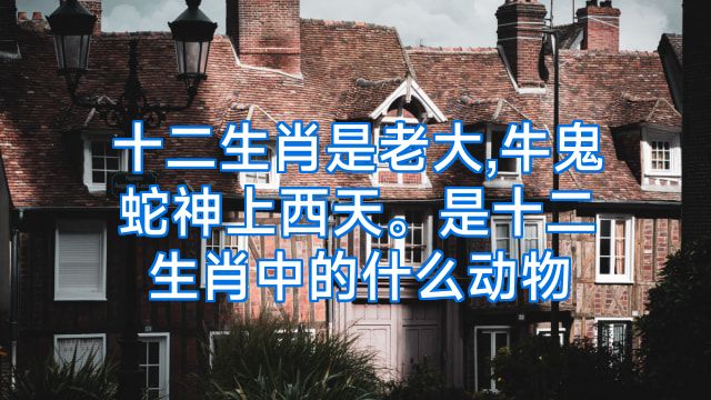十二生肖是老大,牛鬼蛇神上西天。是十二生肖中的什么动物