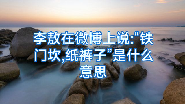 李敖在微博上说:“铁门坎,纸裤子”是什么意思