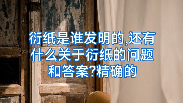 衍纸是谁发明的,还有什么关于衍纸的问题和答案?精确的