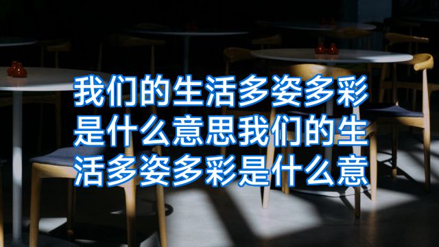 我们的生活多姿多彩是什么意思我们的生活多姿多彩是什么意