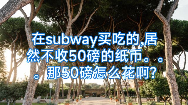 在subway买吃的,居然不收50磅的纸币。。。那50磅怎么花啊?